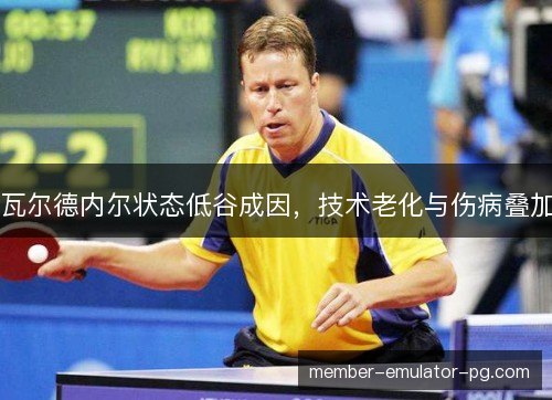 瓦尔德内尔状态低谷成因，技术老化与伤病叠加